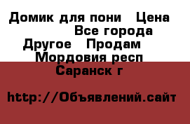 Домик для пони › Цена ­ 2 500 - Все города Другое » Продам   . Мордовия респ.,Саранск г.